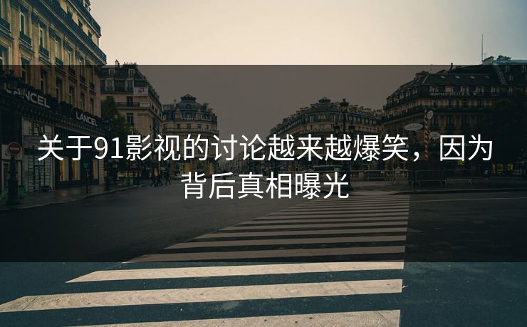 关于91影视的讨论越来越爆笑，因为背后真相曝光