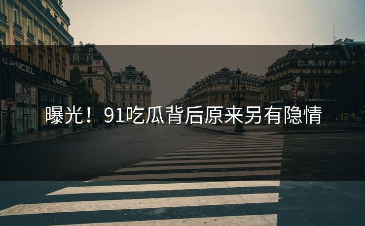 曝光！91吃瓜背后原来另有隐情