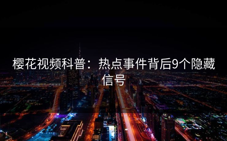 樱花视频科普：热点事件背后9个隐藏信号