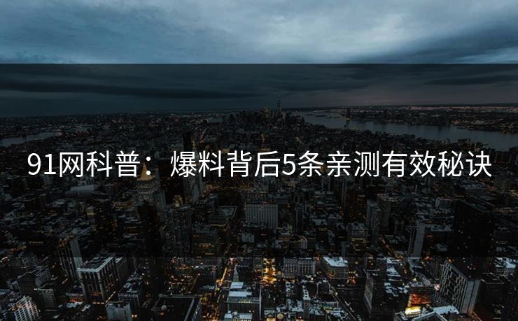 91网科普：爆料背后5条亲测有效秘诀
