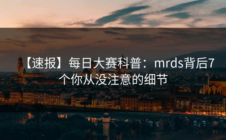 【速报】每日大赛科普：mrds背后7个你从没注意的细节