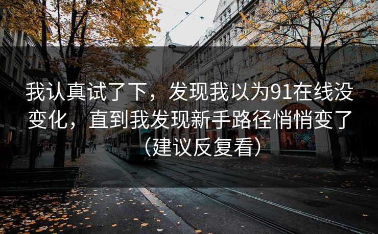 我认真试了下，发现我以为91在线没变化，直到我发现新手路径悄悄变了（建议反复看）