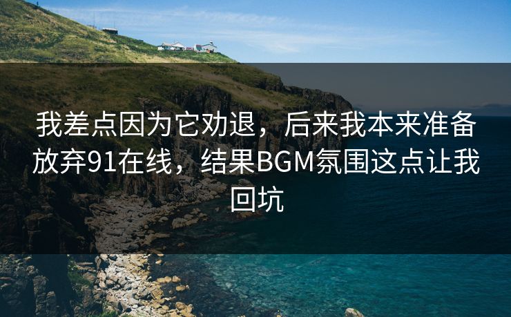 我差点因为它劝退，后来我本来准备放弃91在线，结果BGM氛围这点让我回坑